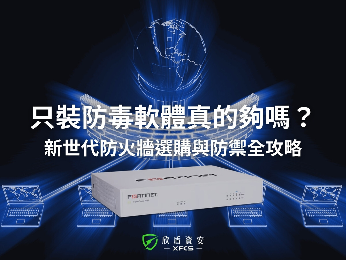 只裝防毒軟體夠嗎?欣盾資安 Fortinet FortiGate 新世代防火牆選購與防禦攻略