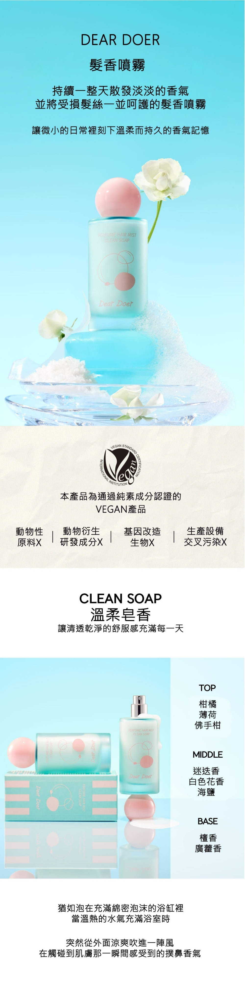 Dear Doer 溫柔皂香髮香噴霧 (Clean Soap)，通過純素 VEGAN 認證，散發柑橘、薄荷與白色花香的清新氣息。這款修護型髮香噴霧結合了檀香與廣藿香的木質後調，能持續整日清爽皂香，修護受損髮絲並提升頭髮質感