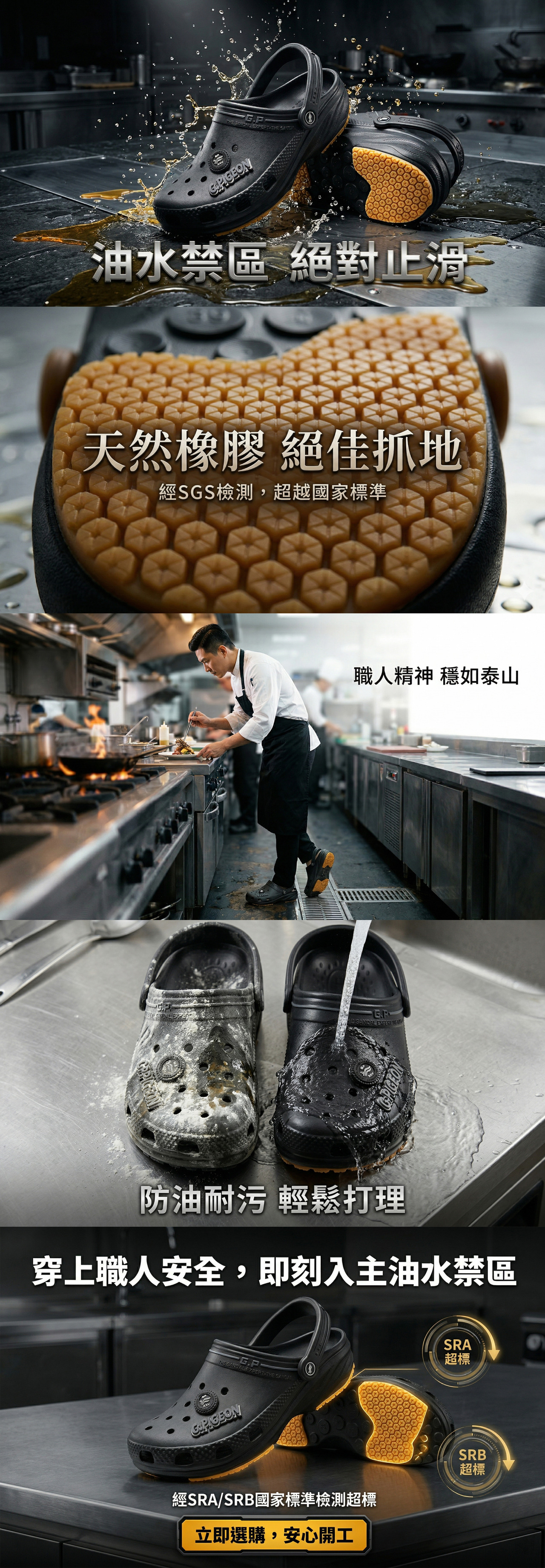 【GP】 職人防滑廚師鞋 🧩 專業廚房油水環境中的不敗選擇 圖片展示廚師在繁忙廚房工作的真實場景 (Experience)，放大強調其採用 SGS 認證的天然橡膠大底與蜂窩狀排水紋路，能有效切斷水膜，提供「油水禁區 絕對止滑」的強大抓地力 🛡️ 同時展示其「防油耐污 輕鬆打理」的耐用性，即使面對髒污也能一沖即淨 💧 最後以發光鞋底與 SRA/SRB 認證徽章，強調超越國家標準的安全承諾，讓台灣職人安心開工，穩如泰山 🚀